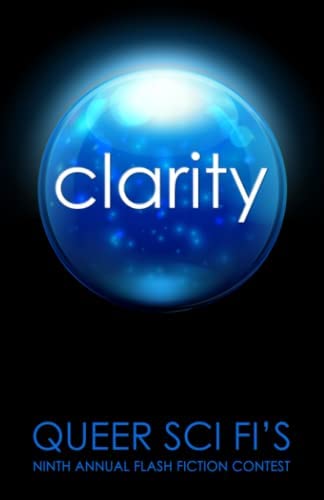 Clarity Queer Sci Fi's Nineth  Annual Flash Fiction Contest - short-short story anthology - LGBQT, science fiction, paranormal, horror